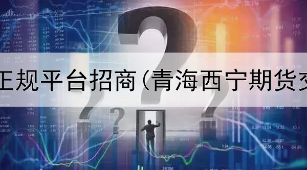  恒指期货正规平台招商(青海西宁期货交易平台)