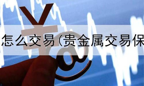  贵金属积存怎么交易(贵金属交易保证金沉寂)