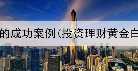  黄金投资的成功案例(投资理财黄金白银交易)