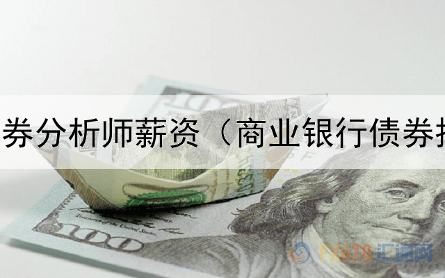  美联储债券分析师薪资（商业银行债券投资计划）