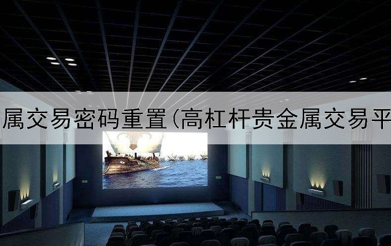  贵金属交易密码重置(高杠杆贵金属交易平台)