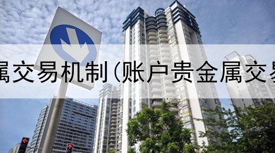  外国贵金属交易机制(账户贵金属交易宣传语)