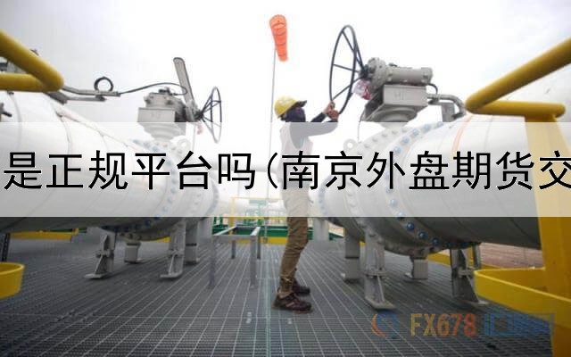  华安期货是正规平台吗(南京外盘期货交易平台)