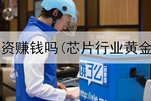  黄金现货投资赚钱吗(芯片行业黄金投资价值)