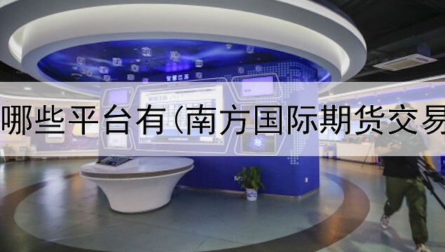  pi币期货哪些平台有(南方国际期货交易平台)