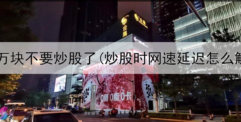  给十万块不要炒股了(炒股时网速延迟怎么解决)