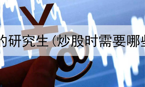  跟炒股有关的研究生(炒股时需要哪些软件支持)