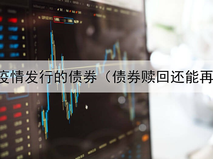  为抵抗疫情发行的债券（债券赎回还能再交易吗）