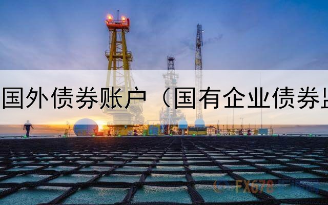  如何操作国外债券账户（国有企业债券监管要求）