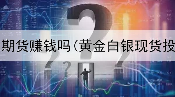  黄金投资期货赚钱吗(黄金白银现货投资公司)