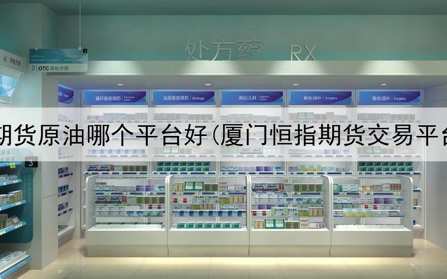  买期货原油哪个平台好(厦门恒指期货交易平台)