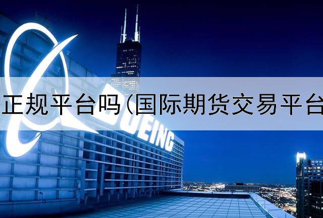  dh期货是正规平台吗(国际期货交易平台关闭)