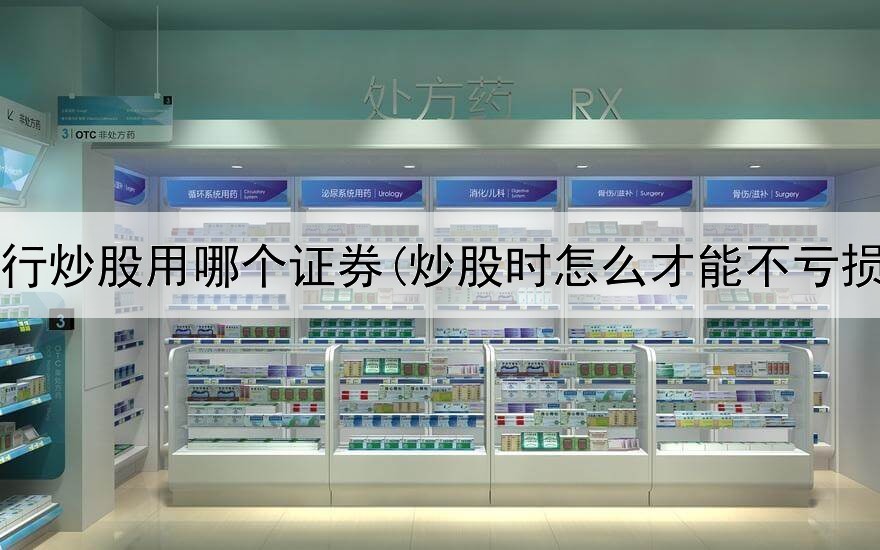  工行炒股用哪个证券(炒股时怎么才能不亏损)