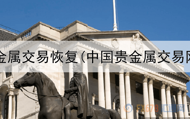  工行贵金属交易恢复(中国贵金属交易网价格)