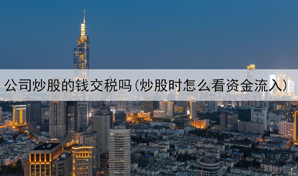  公司炒股的钱交税吗(炒股时怎么看资金流入)
