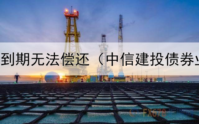  零息债券到期无法偿还（中信建投债券业务条线）