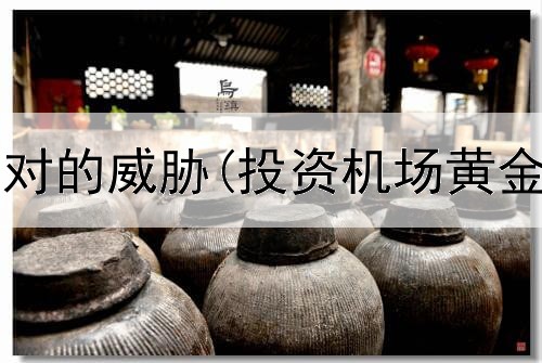  黄金投资面对的威胁(投资机场黄金期怎么算)