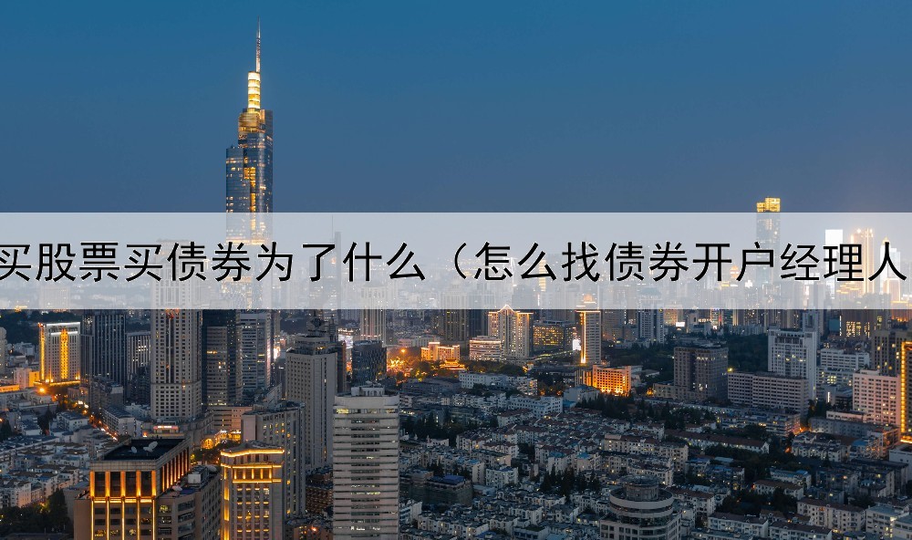  买股票买债券为了什么（怎么找债券开户经理人）