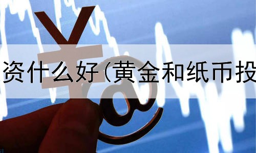  购买黄金投资什么好(黄金和纸币投资的区别)