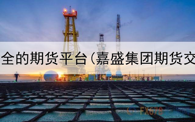  国内最安全的期货平台(嘉盛集团期货交易平台)
