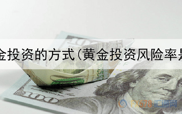  各种黄金投资的方式(黄金投资风险率是多少)