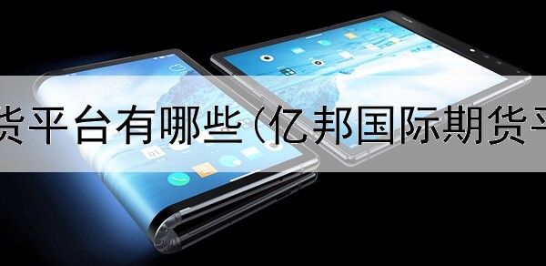  正规炒期货平台有哪些(亿邦国际期货平台下载)