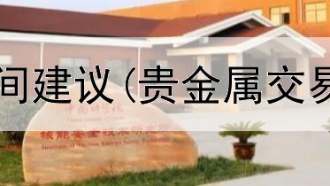  贵金属交易时间建议(贵金属交易公司靠谱吗)