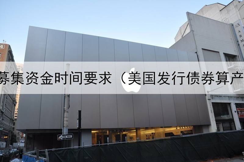  债券募集资金时间要求（美国发行债券算产值吗）