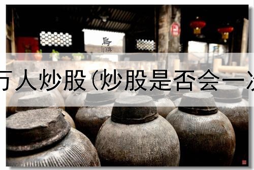  股市黄神带万人炒股(炒股是否会一次性亏空呢)