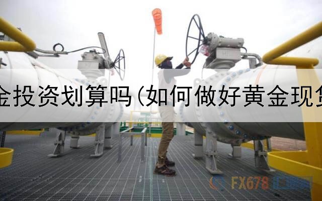  京东黄金投资划算吗(如何做好黄金现货投资)