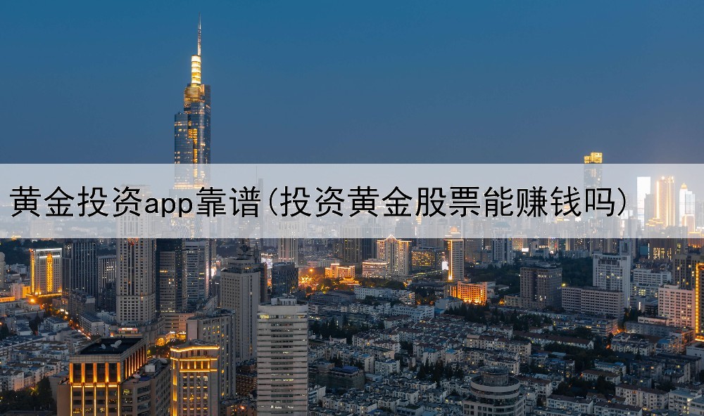  黄金投资app靠谱(投资黄金股票能赚钱吗)