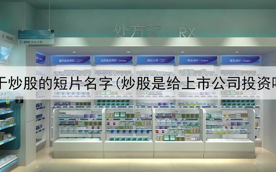  关于炒股的短片名字(炒股是给上市公司投资吗)