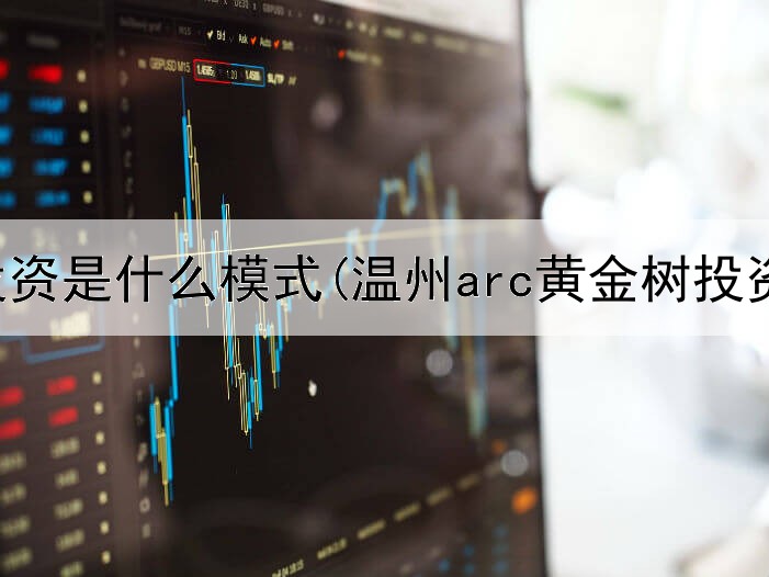  黄金投资是什么模式(温州arc黄金树投资)