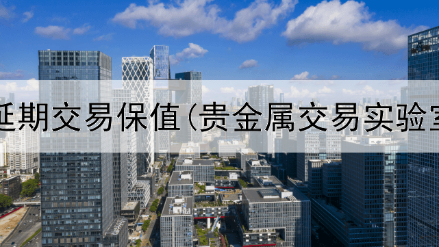  贵金属延期交易保值(贵金属交易实验室误差)