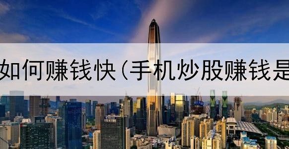 网上兼职如何赚钱快(手机炒股赚钱是真的吗)