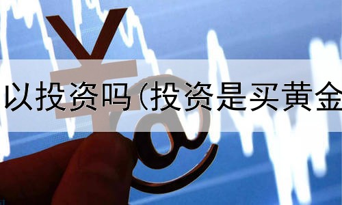  股票黄金可以投资吗(投资是买黄金还是金条)