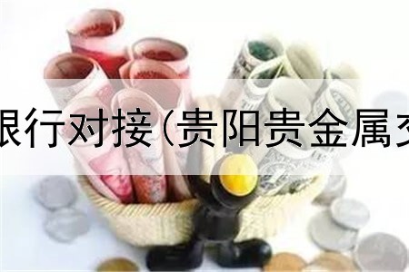  贵金属交易银行对接(贵阳贵金属交易所地址)