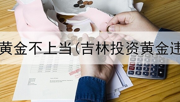  怎样投资黄金不上当(吉林投资黄金违法吗吗)