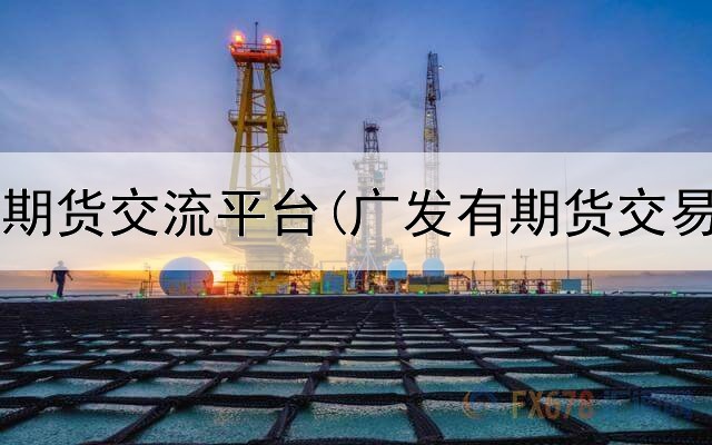  国内正规期货交流平台(广发有期货交易平台吗)