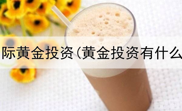  什么是国际黄金投资(黄金投资有什么小技巧)