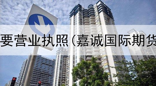 期货平台需要营业执照(嘉诚国际期货交易平台)