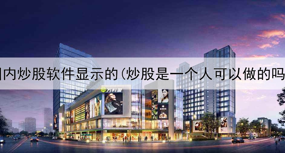  国内炒股软件显示的(炒股是一个人可以做的吗)