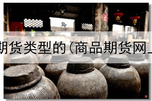 哪种算平台期货类型的(商品期货网上交易平台)