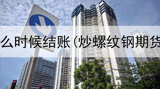 期货平台什么时候结账(炒螺纹钢期货交易平台)