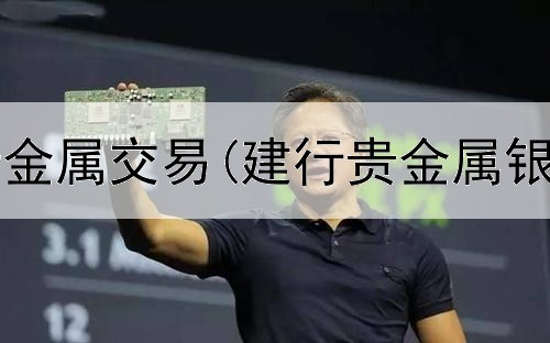  浙江全胜贵金属交易(建行贵金属银怎么交易)