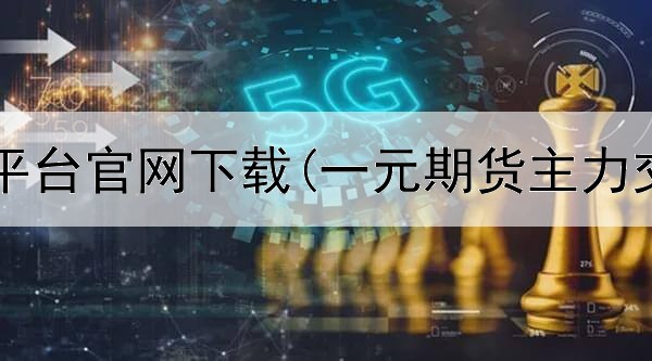 北方期货平台官网下载(一元期货主力交易平台)