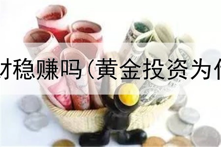  投资黄金理财稳赚吗(黄金投资为什么赚钱快)