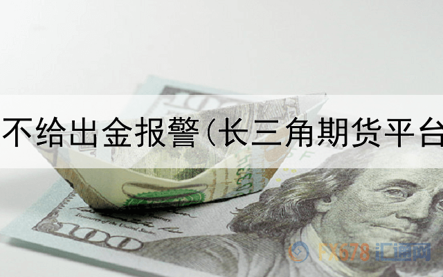  期货平台不给出金报警(长三角期货平台排名榜)