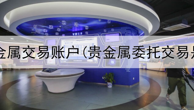  建行贵金属交易账户(贵金属委托交易是什么)