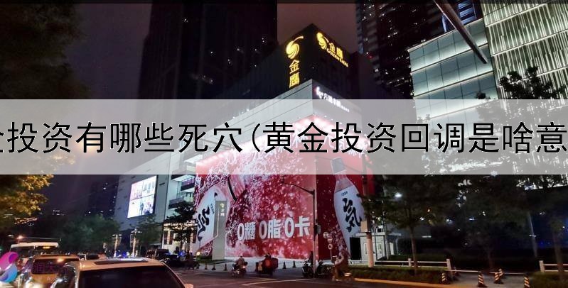  黄金投资有哪些死穴(黄金投资回调是啥意思)